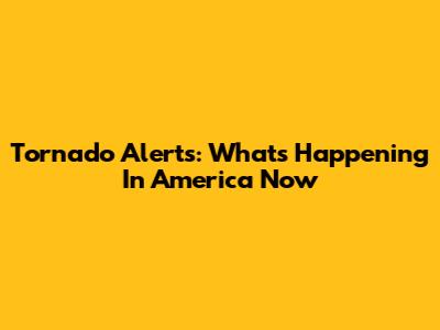 Tornado Alerts: What's Happening In America Now