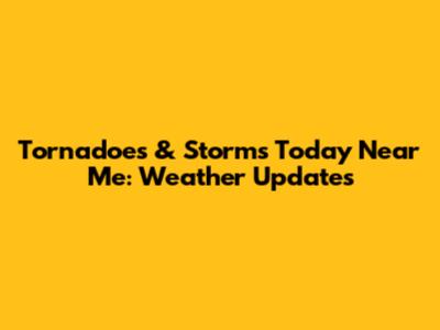Tornadoes & Storms Today Near Me: Weather Updates