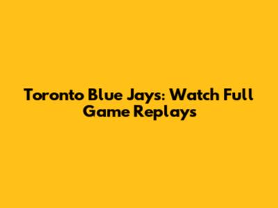 Toronto Blue Jays: Watch Full Game Replays