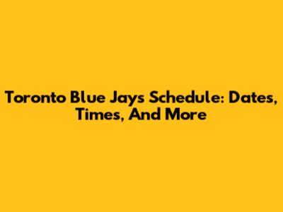 Toronto Blue Jays Schedule: Dates, Times, And More
