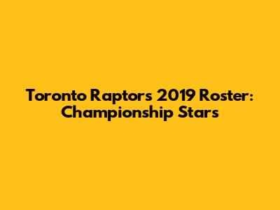 Toronto Raptors 2019 Roster: Championship Stars