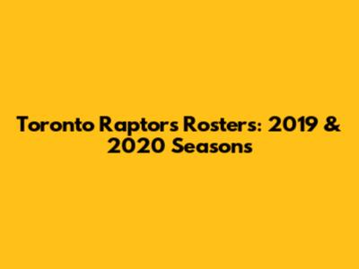 Toronto Raptors Rosters: 2019 & 2020 Seasons