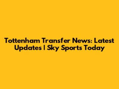 Tottenham Transfer News: Latest Updates | Sky Sports Today