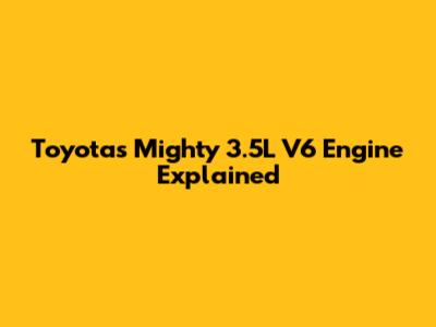 Toyota's Mighty 3.5L V6 Engine Explained