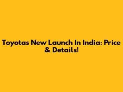 Toyota's New Launch In India: Price & Details!