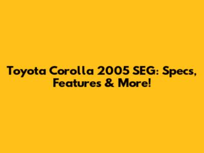Toyota Corolla 2005 SEG: Specs, Features & More!