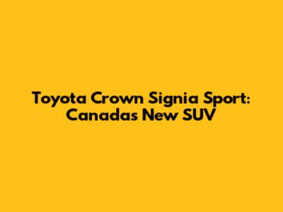 Toyota Crown Signia Sport: Canada's New SUV