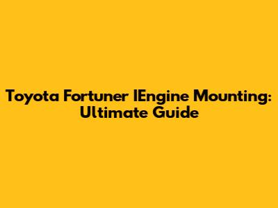 Toyota Fortuner IEngine Mounting: Ultimate Guide