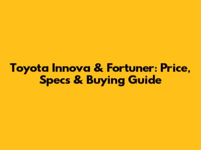 Toyota Innova & Fortuner: Price, Specs & Buying Guide