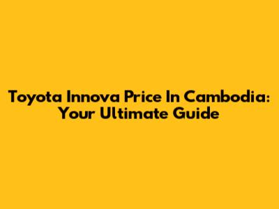 Toyota Innova Price In Cambodia: Your Ultimate Guide