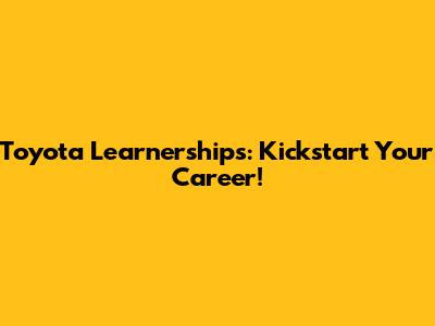 Toyota Learnerships: Kickstart Your Career!