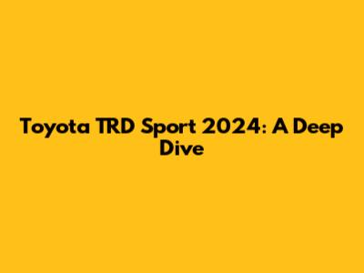 Toyota TRD Sport 2024: A Deep Dive