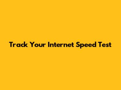 Track Your Internet Speed Test