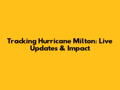 Tracking Hurricane Milton: Live Updates & Impact