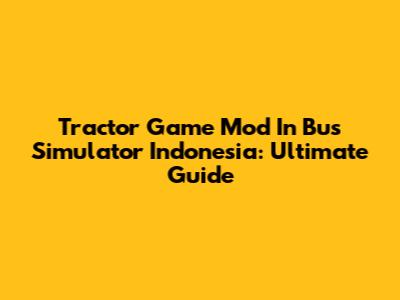 Tractor Game Mod In Bus Simulator Indonesia: Ultimate Guide