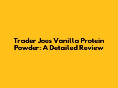 Trader Joe's Vanilla Protein Powder: A Detailed Review