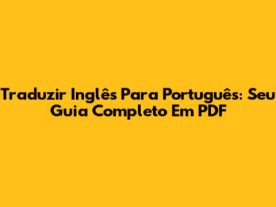 Traduzir Inglês Para Português: Seu Guia Completo Em PDF