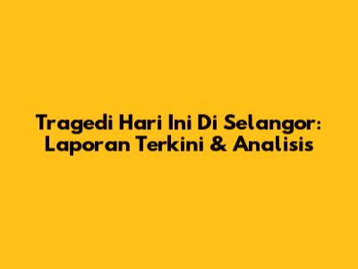 Tragedi Hari Ini Di Selangor: Laporan Terkini & Analisis