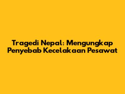 Tragedi Nepal: Mengungkap Penyebab Kecelakaan Pesawat