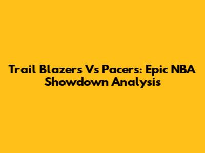 Trail Blazers Vs Pacers: Epic NBA Showdown Analysis