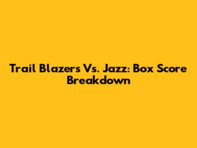 Trail Blazers Vs. Jazz: Box Score Breakdown