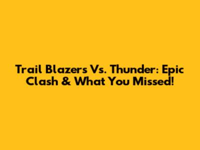 Trail Blazers Vs. Thunder: Epic Clash & What You Missed!