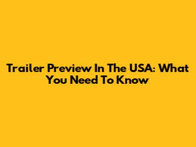 Trailer Preview In The USA: What You Need To Know
