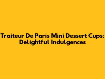Traiteur De Paris Mini Dessert Cups: Delightful Indulgences