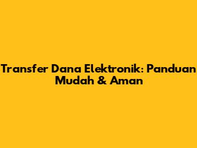 Transfer Dana Elektronik: Panduan Mudah & Aman