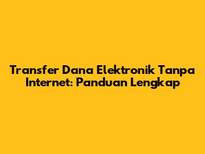 Transfer Dana Elektronik Tanpa Internet: Panduan Lengkap