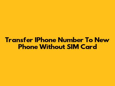 Transfer IPhone Number To New Phone Without SIM Card