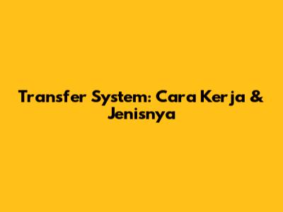 Transfer System: Cara Kerja & Jenisnya