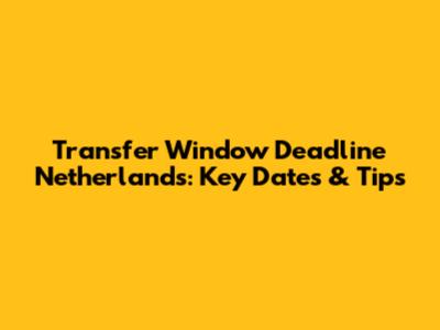 Transfer Window Deadline Netherlands: Key Dates & Tips