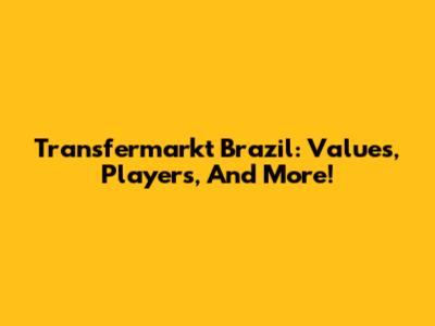 Transfermarkt Brazil: Values, Players, And More!