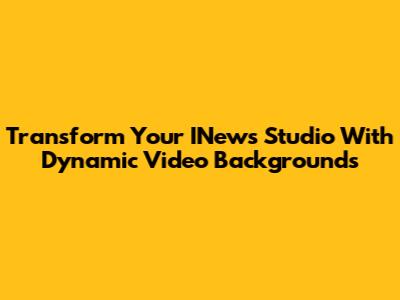 Transform Your INews Studio With Dynamic Video Backgrounds