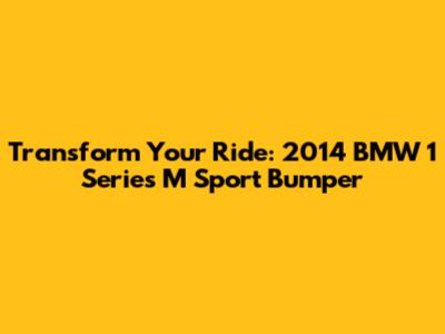 Transform Your Ride: 2014 BMW 1 Series M Sport Bumper