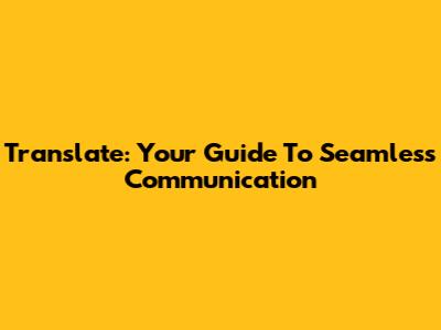 Translate: Your Guide To Seamless Communication