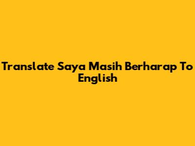 Translate "Saya Masih Berharap" To English