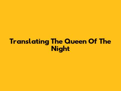 Translating "The Queen Of The Night"