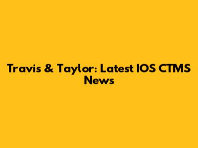 Travis & Taylor: Latest IOS CTMS News