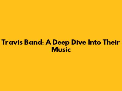Travis Band: A Deep Dive Into Their Music