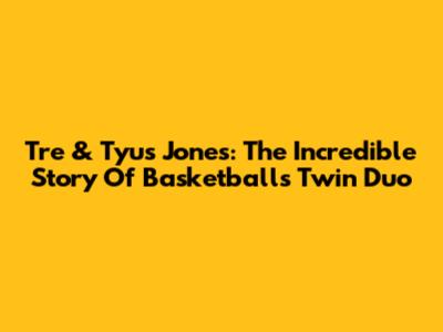 Tre & Tyus Jones: The Incredible Story Of Basketball's Twin Duo
