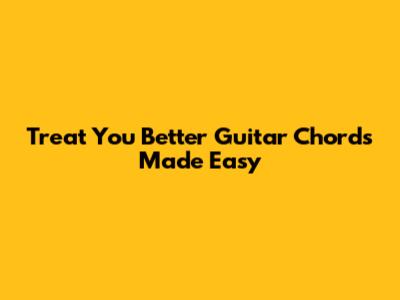 Treat You Better Guitar Chords Made Easy