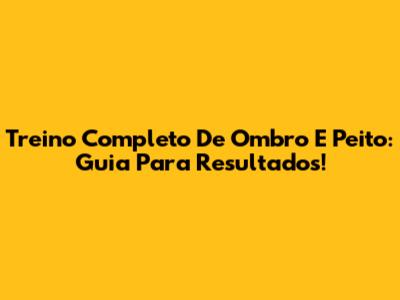 Treino Completo De Ombro E Peito: Guia Para Resultados!