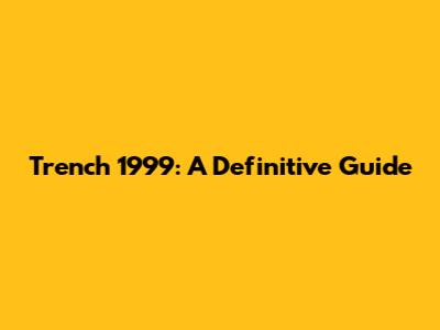 Trench 1999: A Definitive Guide