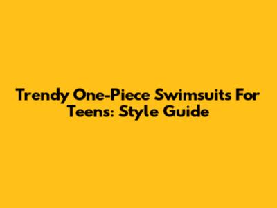Trendy One-Piece Swimsuits For Teens: Style Guide