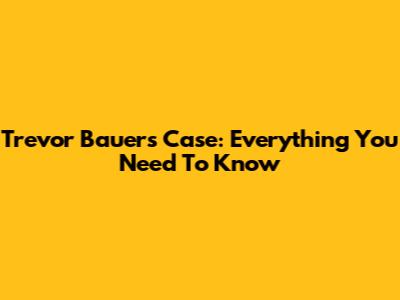 Trevor Bauer's Case: Everything You Need To Know