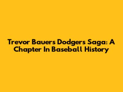 Trevor Bauer's Dodgers Saga: A Chapter In Baseball History