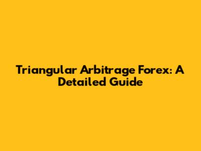 Triangular Arbitrage Forex: A Detailed Guide