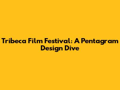 Tribeca Film Festival: A Pentagram Design Dive